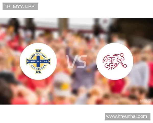 北爱尔兰与瑞士球队的精彩对决分析与赛前展望 北爱尔兰与瑞士球队的精彩对决分析与赛前展望